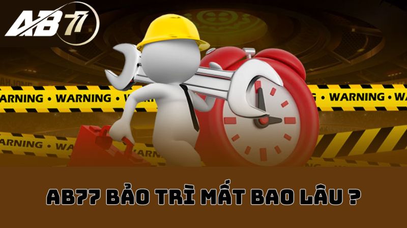 Tại sao AB77 bảo trì? Thời gian bao lâu?